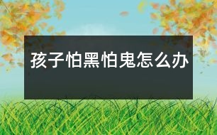 孩子怕黑、怕鬼怎么辦