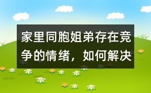 家里同胞姐弟存在競爭的情緒，如何解決