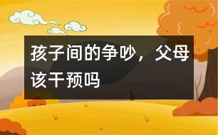 孩子間的爭(zhēng)吵，父母該干預(yù)嗎