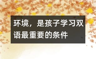 環(huán)境，是孩子學(xué)習(xí)雙語(yǔ)最重要的條件