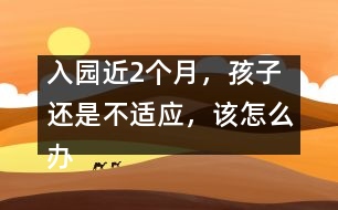 入園近2個月，孩子還是不適應，該怎么辦
