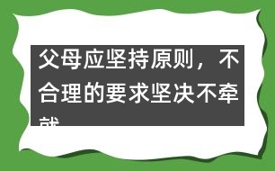 父母應(yīng)堅(jiān)持原則，不合理的要求堅(jiān)決不牽就