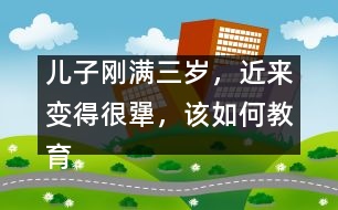 兒子剛滿三歲，近來變得很犟，該如何教育