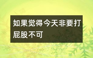 如果覺(jué)得今天非要打屁股不可