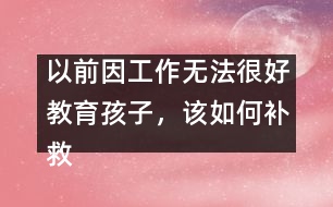 以前因工作無法很好教育孩子，該如何補(bǔ)救