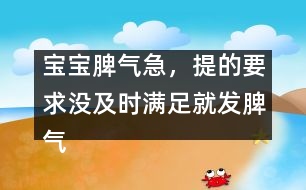 寶寶脾氣急，提的要求沒(méi)及時(shí)滿足就發(fā)脾氣