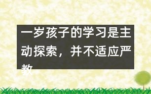 一歲孩子的學(xué)習(xí)是主動探索，并不適應(yīng)嚴教
