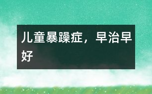 兒童暴躁癥，早治早好