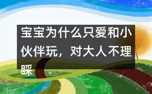 寶寶為什么只愛和小伙伴玩，對大人不理睬