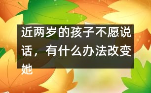 近兩歲的孩子不愿說話，有什么辦法改變她