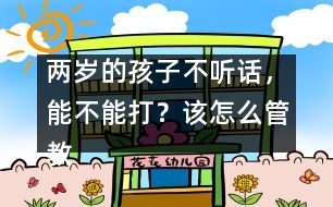兩歲的孩子不聽(tīng)話(huà)，能不能打？該怎么管教
