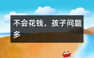不會(huì)花錢，孩子問(wèn)題多