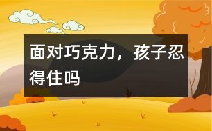 面對巧克力，孩子忍得住嗎