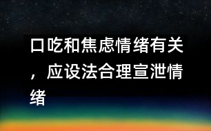 口吃和焦慮情緒有關(guān)，應設法合理宣泄情緒