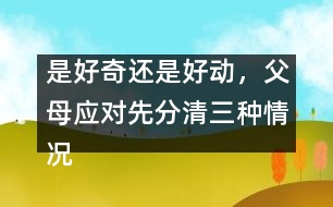 是好奇還是好動(dòng)，父母應(yīng)對(duì)先分清三種情況