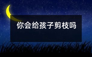你會給孩子“剪枝”嗎