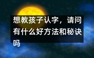 想教孩子認(rèn)字，請問有什么好方法和秘訣嗎