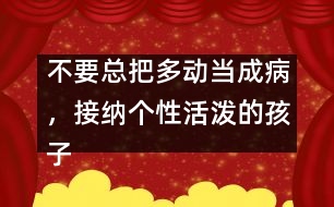 不要總把多動當(dāng)成病，接納個性活潑的孩子