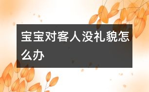 寶寶對(duì)客人沒禮貌怎么辦
