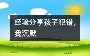 經(jīng)驗(yàn)分享：孩子犯錯(cuò)，我沉默
