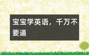 寶寶學(xué)英語(yǔ)，千萬(wàn)不要逼