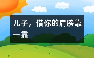 兒子，借你的肩膀靠一靠