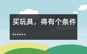 買玩具，得有個(gè)條件……