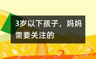 3歲以下孩子，媽媽需要關(guān)注的
