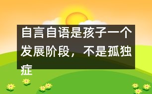 自言自語是孩子一個(gè)發(fā)展階段，不是孤獨(dú)癥