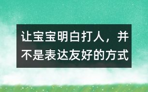 讓寶寶明白：打人，并不是表達友好的方式