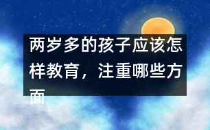 兩歲多的孩子應(yīng)該怎樣教育，注重哪些方面
