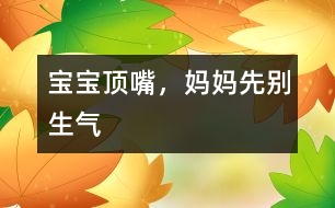 寶寶頂嘴，媽媽先別生氣