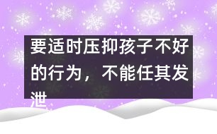 要適時(shí)壓抑孩子不好的行為，不能任其發(fā)泄