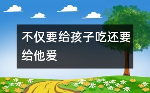 不僅要給孩子吃還要給他愛(ài)