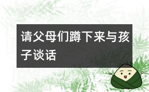 請(qǐng)父母?jìng)兌紫聛砼c孩子談話