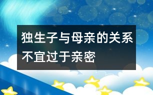 獨(dú)生子與母親的關(guān)系不宜過(guò)于親密