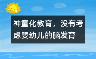 “神童化”教育，沒有考慮嬰幼兒的腦發(fā)育的特點