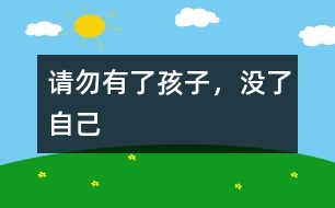 請(qǐng)勿“有了孩子，沒了自己”