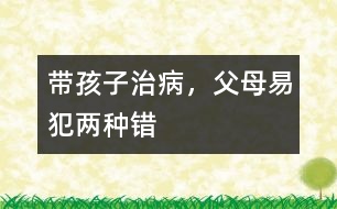 帶孩子治病，父母易犯兩種錯