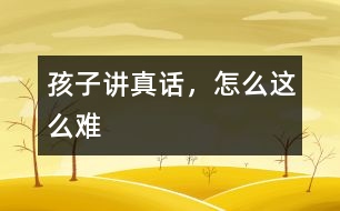 孩子講真話，怎么這么難