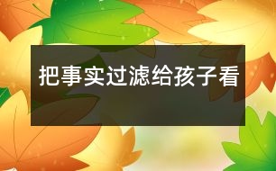 把事實(shí)過(guò)濾給孩子看