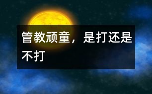 管教頑童，是打還是不打