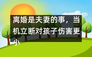 離婚是夫妻的事，當機立斷對孩子傷害更小