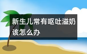 新生兒常有嘔吐、溢奶該怎么辦