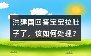 洪建國回答：寶寶拉肚子了，該如何處理？