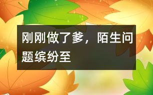剛剛做了爹，陌生問(wèn)題繽紛至
