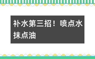 補水第三招！噴點水、抹點油