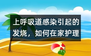 上呼吸道感染引起的發(fā)燒，如何在家護(hù)理