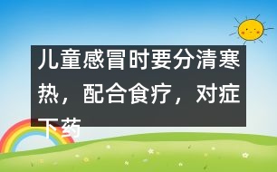 兒童感冒時要分清寒熱，配合食療，對癥下藥