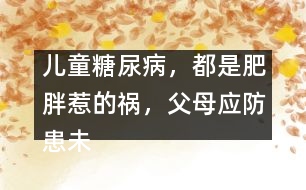 兒童糖尿病，都是肥胖惹的禍，父母應(yīng)防患未然
